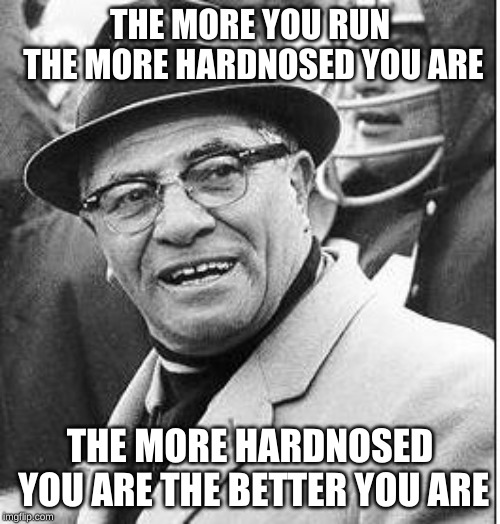 Vince Lombardi | THE MORE YOU RUN THE MORE HARDNOSED YOU ARE; THE MORE HARDNOSED YOU ARE THE BETTER YOU ARE | image tagged in vince lombardi | made w/ Imgflip meme maker