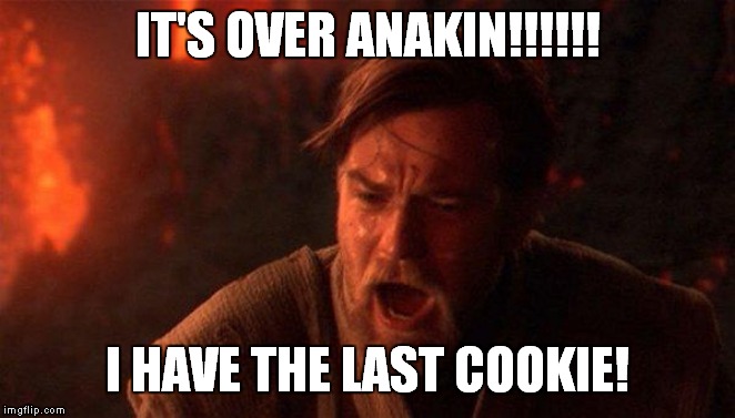 You Were The Chosen One (Star Wars) Meme | IT'S OVER ANAKIN!!!!!! I HAVE THE LAST COOKIE! | image tagged in memes,you were the chosen one star wars | made w/ Imgflip meme maker