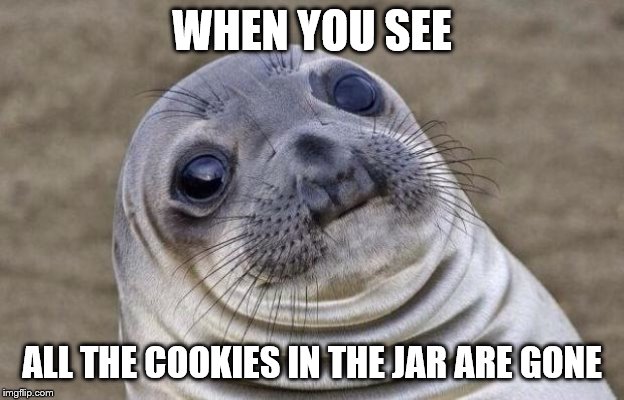 Awkward Moment Sealion Meme | WHEN YOU SEE; ALL THE COOKIES IN THE JAR ARE GONE | image tagged in memes,awkward moment sealion | made w/ Imgflip meme maker