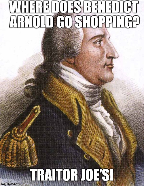 benedict arnold | WHERE DOES BENEDICT ARNOLD GO SHOPPING? TRAITOR JOE'S! | image tagged in benedict arnold | made w/ Imgflip meme maker