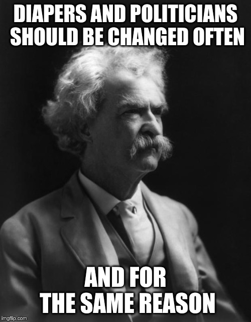 Mark Twain Thought | DIAPERS AND POLITICIANS SHOULD BE CHANGED OFTEN; AND FOR THE SAME REASON | image tagged in mark twain thought | made w/ Imgflip meme maker