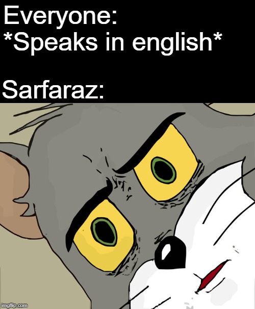 Unsettled Tom Meme | Everyone: *Speaks in english*; Sarfaraz: | image tagged in memes,unsettled tom | made w/ Imgflip meme maker