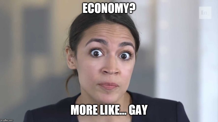 AOC Stumped | ECONOMY? MORE LIKE... GAY | image tagged in aoc stumped | made w/ Imgflip meme maker