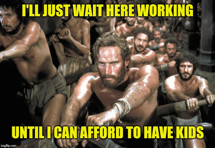 Galley Slaves | I'LL JUST WAIT HERE WORKING UNTIL I CAN AFFORD TO HAVE KIDS | image tagged in galley slaves | made w/ Imgflip meme maker