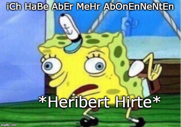Mocking Spongebob | iCh HaBe AbEr MeHr AbOnEnNeNtEn; *Heribert Hirte* | image tagged in memes,mocking spongebob | made w/ Imgflip meme maker