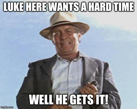 Cool Hand Luke - Failure to Communicate | LUKE HERE WANTS A HARD TIME; WELL HE GETS IT! | image tagged in cool hand luke - failure to communicate | made w/ Imgflip meme maker