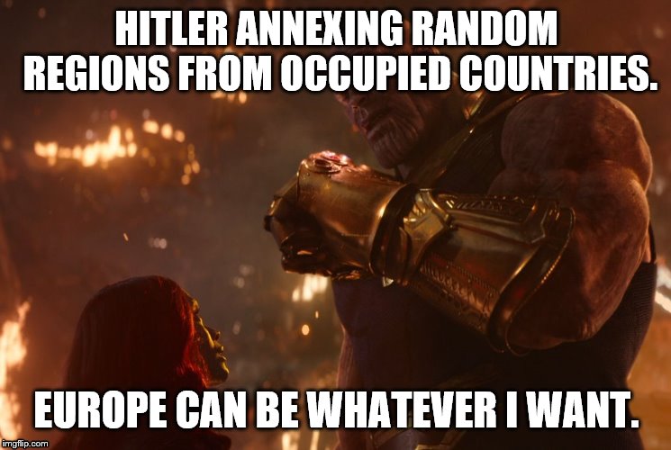 Now, reality can be whatever I want. | HITLER ANNEXING RANDOM REGIONS FROM OCCUPIED COUNTRIES. EUROPE CAN BE WHATEVER I WANT. | image tagged in now reality can be whatever i want | made w/ Imgflip meme maker