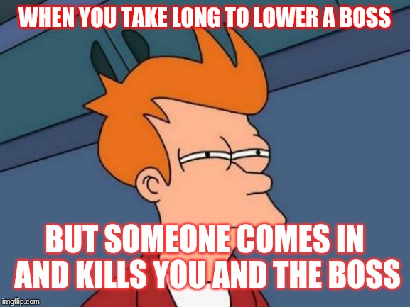Futurama Fry Meme | WHEN YOU TAKE LONG TO LOWER A BOSS; BUT SOMEONE COMES IN AND KILLS YOU AND THE BOSS | image tagged in memes,futurama fry | made w/ Imgflip meme maker