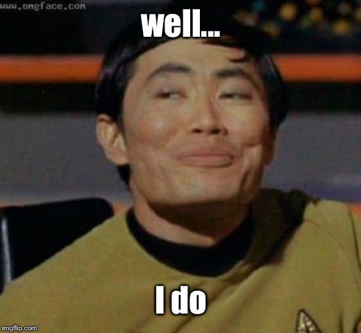 sulu | well... I do | image tagged in sulu | made w/ Imgflip meme maker