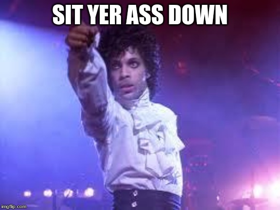 Prince | SIT YER ASS DOWN | image tagged in prince | made w/ Imgflip meme maker