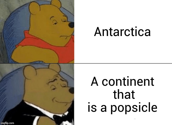 Tuxedo Winnie The Pooh Meme | Antarctica; A continent that is a popsicle | image tagged in memes,tuxedo winnie the pooh | made w/ Imgflip meme maker