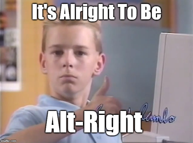 It's Alright To Be Alt-Right | It's Alright To Be; Alt-Right | image tagged in thumb up boy,alt right,nationalism | made w/ Imgflip meme maker