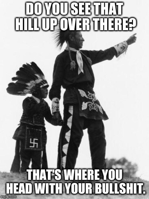 Native American | DO YOU SEE THAT HILL UP OVER THERE? THAT'S WHERE YOU HEAD WITH YOUR BULLSHIT. | image tagged in native american | made w/ Imgflip meme maker