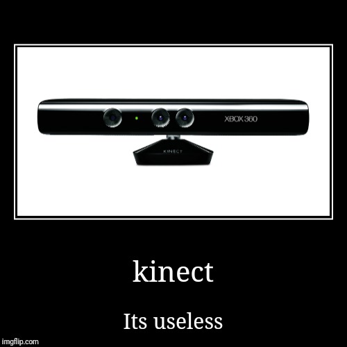 kinect | Its useless | image tagged in funny,demotivationals | made w/ Imgflip demotivational maker