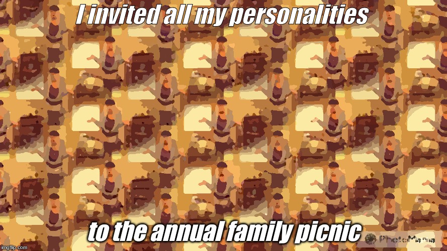 Hollys Haunts | I invited all my personalities; to the annual family picnic | image tagged in humor | made w/ Imgflip meme maker