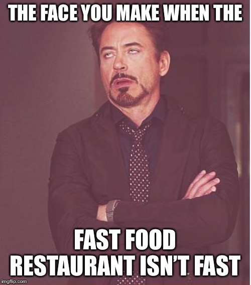 Face You Make Robert Downey Jr | THE FACE YOU MAKE WHEN THE; FAST FOOD RESTAURANT ISN’T FAST | image tagged in memes,face you make robert downey jr | made w/ Imgflip meme maker