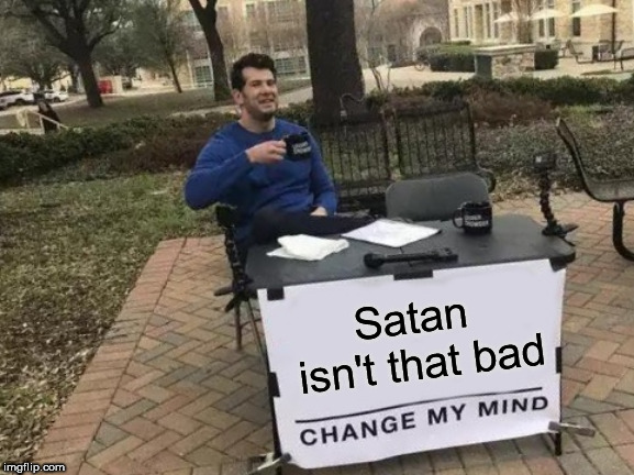Change My Mind Meme | Satan isn't that bad | image tagged in memes,satan,bad,evil,lucifer,devil | made w/ Imgflip meme maker