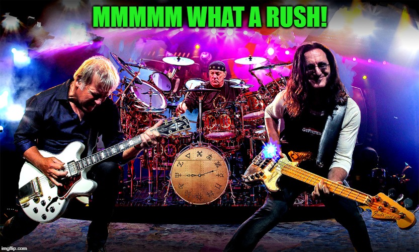 Rush | MMMMM WHAT A RUSH! | image tagged in rush | made w/ Imgflip meme maker