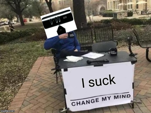 Change My Mind |  I suck | image tagged in memes,change my mind | made w/ Imgflip meme maker