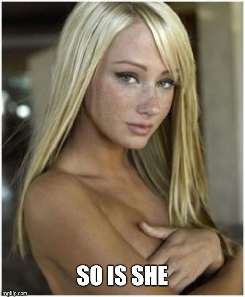 french hottie for bob | SO IS SHE | image tagged in french hottie for bob | made w/ Imgflip meme maker