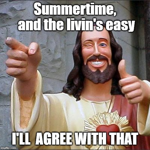 Buddy Christ Meme | Summertime, and the livin's easy; I'LL  AGREE WITH THAT | image tagged in memes,buddy christ | made w/ Imgflip meme maker