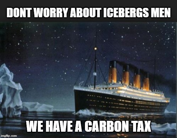 Tragedy averted | DONT WORRY ABOUT ICEBERGS MEN; WE HAVE A CARBON TAX | image tagged in carbon footprint,idiots,human stupidity,stupid liberals,titanic,liberal logic | made w/ Imgflip meme maker