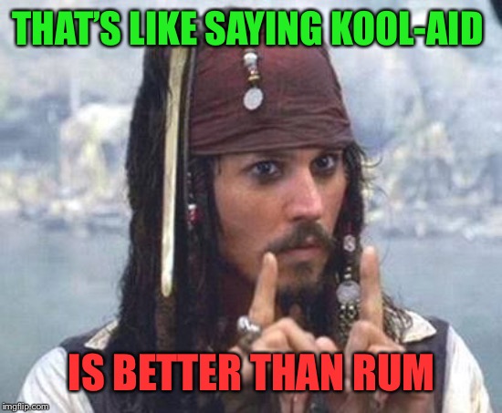 THAT’S LIKE SAYING KOOL-AID IS BETTER THAN RUM | made w/ Imgflip meme maker