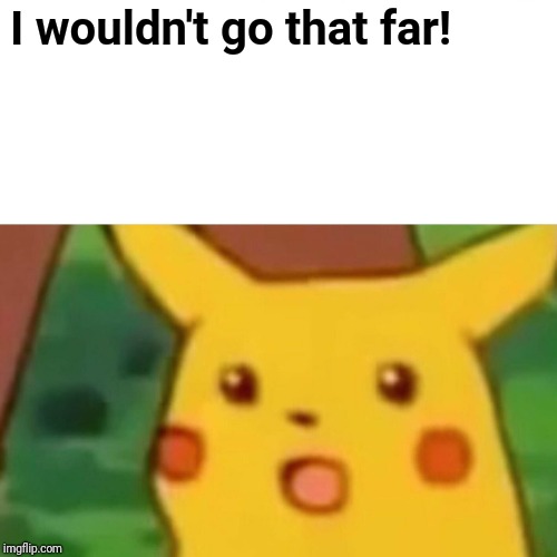 Surprised Pikachu Meme | I wouldn't go that far! | image tagged in memes,surprised pikachu | made w/ Imgflip meme maker