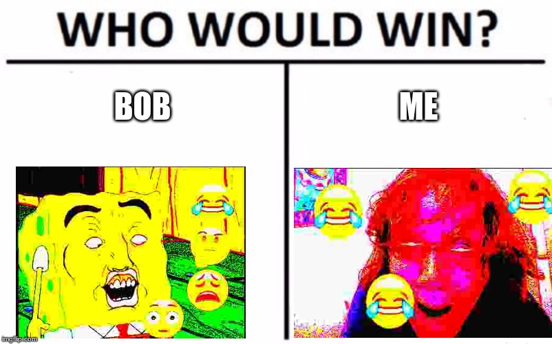 Who Would Win? | BOB; ME | image tagged in memes,who would win | made w/ Imgflip meme maker