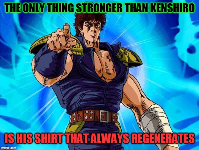 Kenshiro | THE ONLY THING STRONGER THAN KENSHIRO; IS HIS SHIRT THAT ALWAYS REGENERATES | image tagged in kenshiro | made w/ Imgflip meme maker