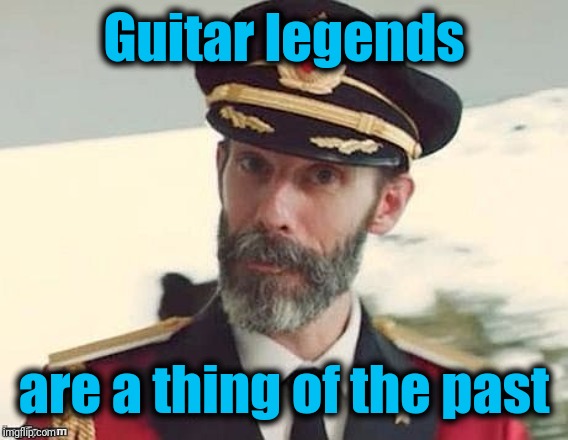 Captain Obvious | Guitar legends; are a thing of the past | image tagged in captain obvious | made w/ Imgflip meme maker