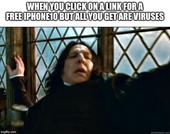 Snape | WHEN YOU CLICK ON A LINK FOR A FREE IPHONE10 BUT ALL YOU GET ARE VIRUSES | image tagged in memes,snape | made w/ Imgflip meme maker