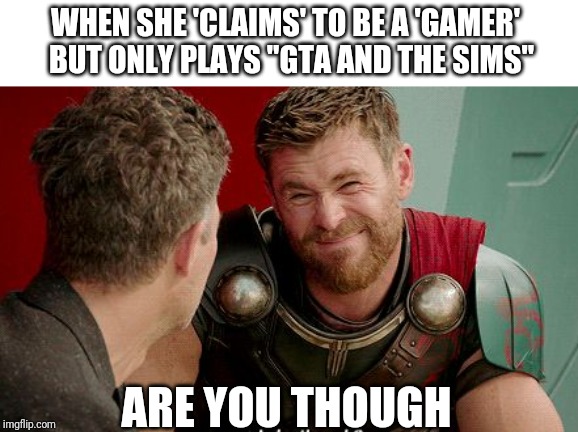 WHEN SHE 'CLAIMS' TO BE A 'GAMER'
 BUT ONLY PLAYS "GTA AND THE SIMS"; ARE YOU THOUGH | image tagged in gamers,gaming,online gaming,gamer,petty | made w/ Imgflip meme maker