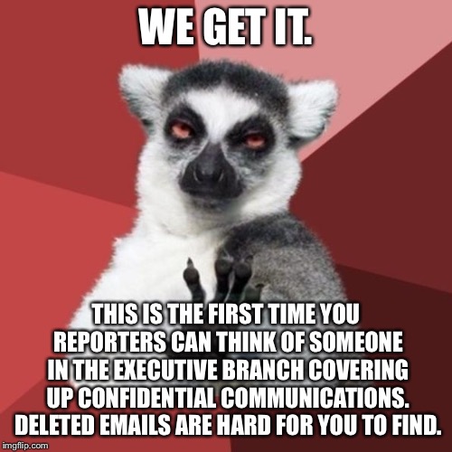 Try checking the deleted folder | WE GET IT. THIS IS THE FIRST TIME YOU REPORTERS CAN THINK OF SOMEONE IN THE EXECUTIVE BRANCH COVERING UP CONFIDENTIAL COMMUNICATIONS. DELETED EMAILS ARE HARD FOR YOU TO FIND. | image tagged in memes,chill out lemur,emails,cover up,white house,media | made w/ Imgflip meme maker