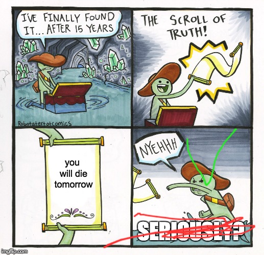The Scroll Of Truth | you will die tomorrow; SERIOUSLY? | image tagged in memes,the scroll of truth | made w/ Imgflip meme maker