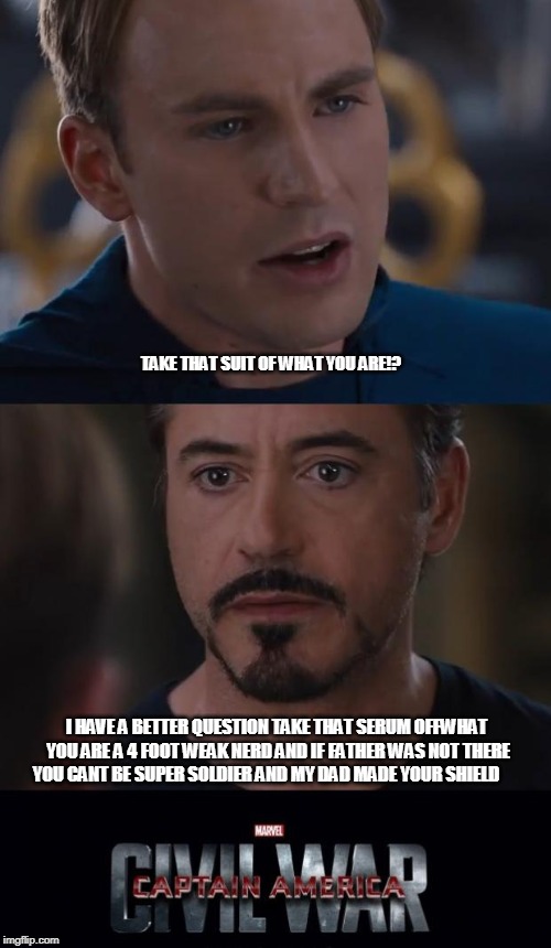 Marvel Civil War Meme | TAKE THAT SUIT OF WHAT YOU ARE!? I HAVE A BETTER QUESTION TAKE THAT SERUM OFFWHAT YOU ARE A 4 FOOT WEAK NERD AND IF FATHER WAS NOT THERE YOU CANT BE SUPER SOLDIER AND MY DAD MADE YOUR SHIELD | image tagged in memes,marvel civil war | made w/ Imgflip meme maker