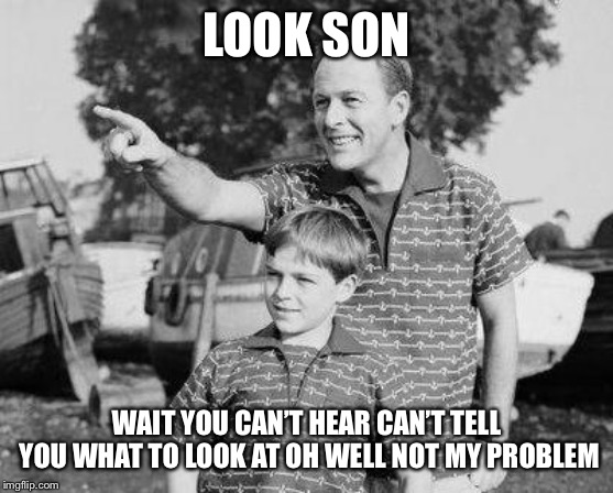 Look Son Meme | LOOK SON; WAIT YOU CAN’T HEAR CAN’T TELL YOU WHAT TO LOOK AT OH WELL NOT MY PROBLEM | image tagged in memes,look son | made w/ Imgflip meme maker