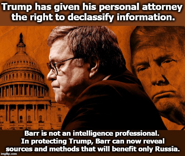 The Cover-Up Continues, as Trump weaponizes the intelligence community against his perceived "enemies." | Trump has given his personal attorney the right to declassify information. Barr is not an intelligence professional. In protecting Trump, Barr can now reveal sources and methods that will benefit only Russia. | image tagged in trump,barr,cover-up,russia,intelligence | made w/ Imgflip meme maker