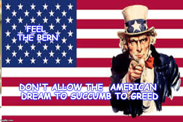 Greed Buster |  FEEL THE BERN; DON'T ALLOW THE  AMERICAN DREAM TO SUCCUMB TO GREED | image tagged in sanders doctrine,greed | made w/ Imgflip meme maker