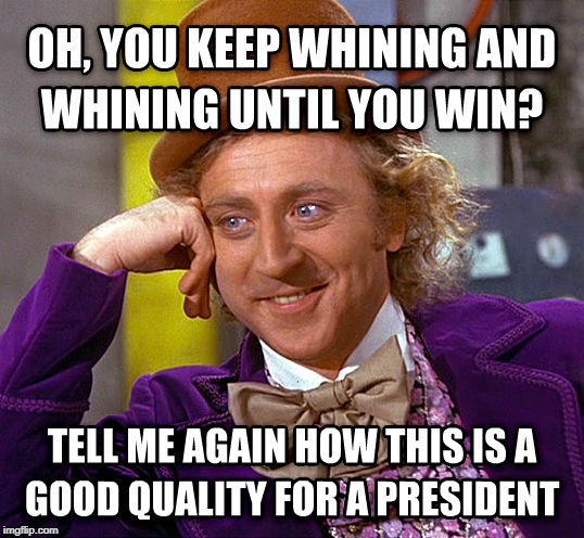 . | image tagged in trump,whine,win,creepy condescending wonka | made w/ Imgflip meme maker