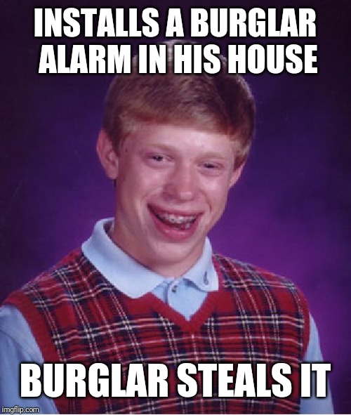 Bad Luck Brian Meme | INSTALLS A BURGLAR ALARM IN HIS HOUSE; BURGLAR STEALS IT | image tagged in memes,bad luck brian | made w/ Imgflip meme maker