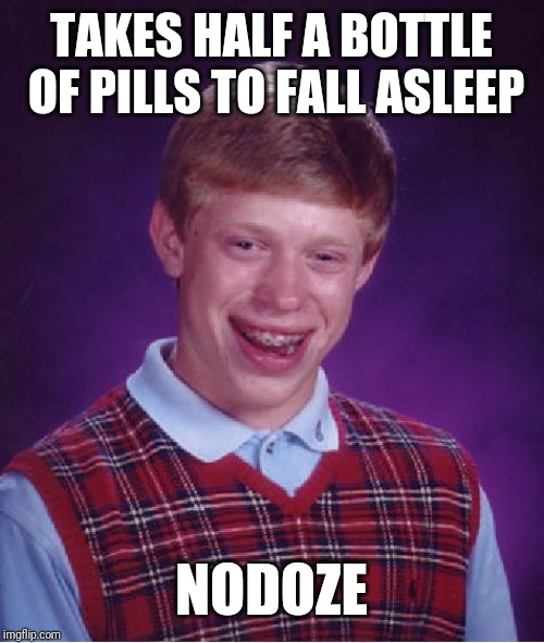 Bad Luck Brian Meme | TAKES HALF A BOTTLE OF PILLS TO FALL ASLEEP; NODOZE | image tagged in memes,bad luck brian | made w/ Imgflip meme maker