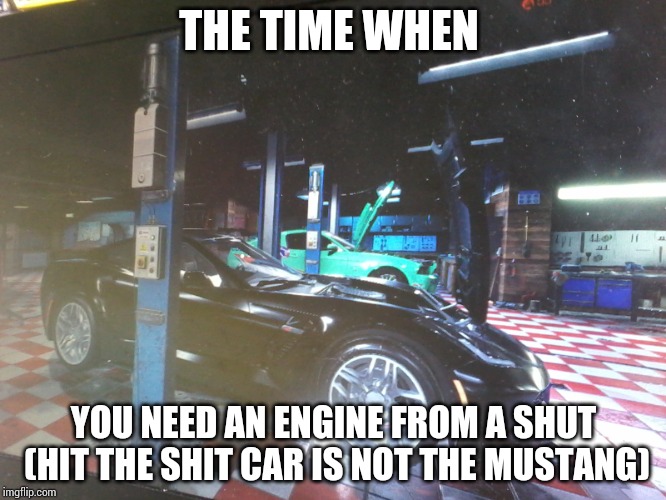  THE TIME WHEN; YOU NEED AN ENGINE FROM A SHUT (HIT THE SHIT CAR IS NOT THE MUSTANG) | image tagged in pc gaming | made w/ Imgflip meme maker