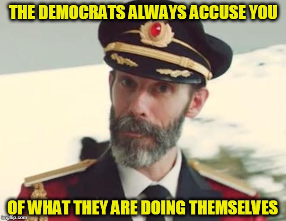 Captain Obvious | THE DEMOCRATS ALWAYS ACCUSE YOU; OF WHAT THEY ARE DOING THEMSELVES | image tagged in captain obvious | made w/ Imgflip meme maker