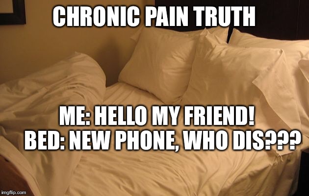 Chronic pain sleep meme | CHRONIC PAIN TRUTH; ME: HELLO MY FRIEND!  
BED: NEW PHONE, WHO DIS??? | image tagged in bed | made w/ Imgflip meme maker