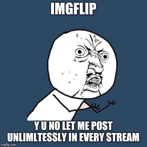 Y U No Meme | IMGFLIP; Y U NO LET ME POST UNLIMLTESSLY IN EVERY STREAM | image tagged in memes,y u no | made w/ Imgflip meme maker