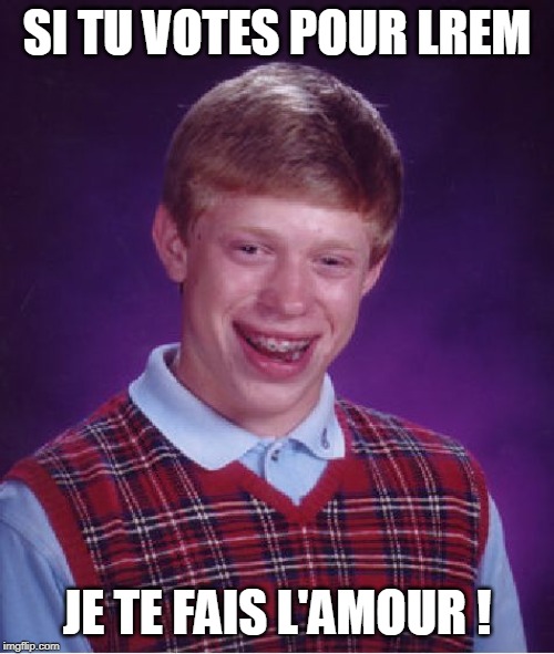 Bad Luck Brian Meme | SI TU VOTES POUR LREM; JE TE FAIS L'AMOUR ! | image tagged in memes,bad luck brian | made w/ Imgflip meme maker