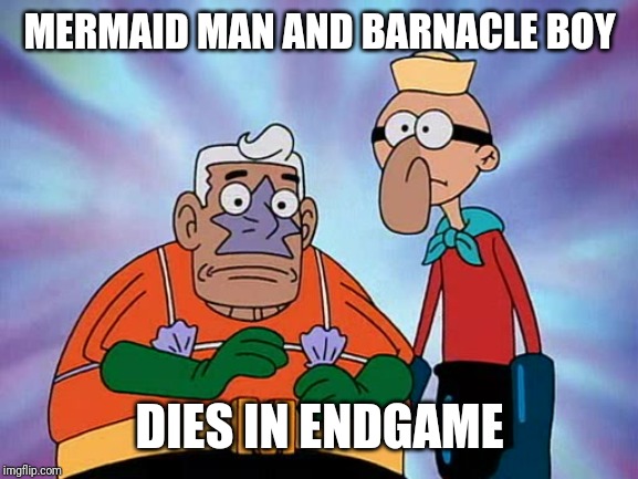 Mermaid Man and Barnacle Boy | MERMAID MAN AND BARNACLE BOY DIES IN ENDGAME | image tagged in mermaid man and barnacle boy | made w/ Imgflip meme maker