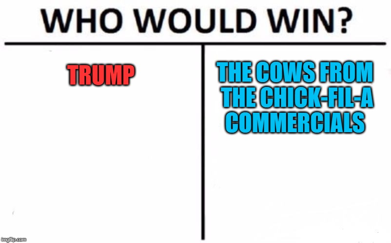 who would win in a spelling contest? | TRUMP; THE COWS FROM THE CHICK-FIL-A COMMERCIALS | image tagged in memes,who would win | made w/ Imgflip meme maker
