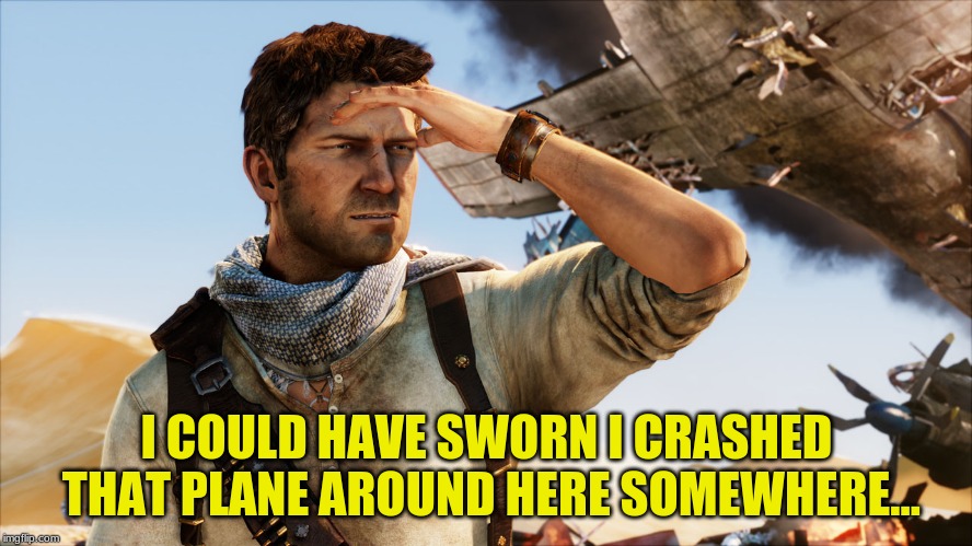 Uncharted 6: Drake's Driving | I COULD HAVE SWORN I CRASHED THAT PLANE AROUND HERE SOMEWHERE... | image tagged in nathan drake,uncharted,video games,gamer,game humor,humor | made w/ Imgflip meme maker